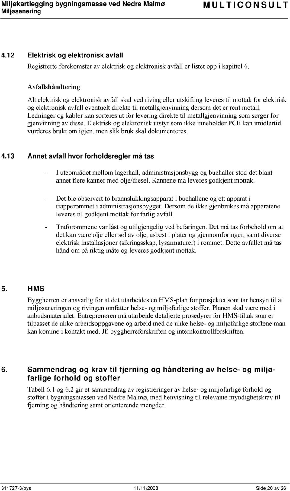 rent metall. Ledninger og kabler kan sorteres ut for levering direkte til metallgjenvinning som sørger for gjenvinning av disse.