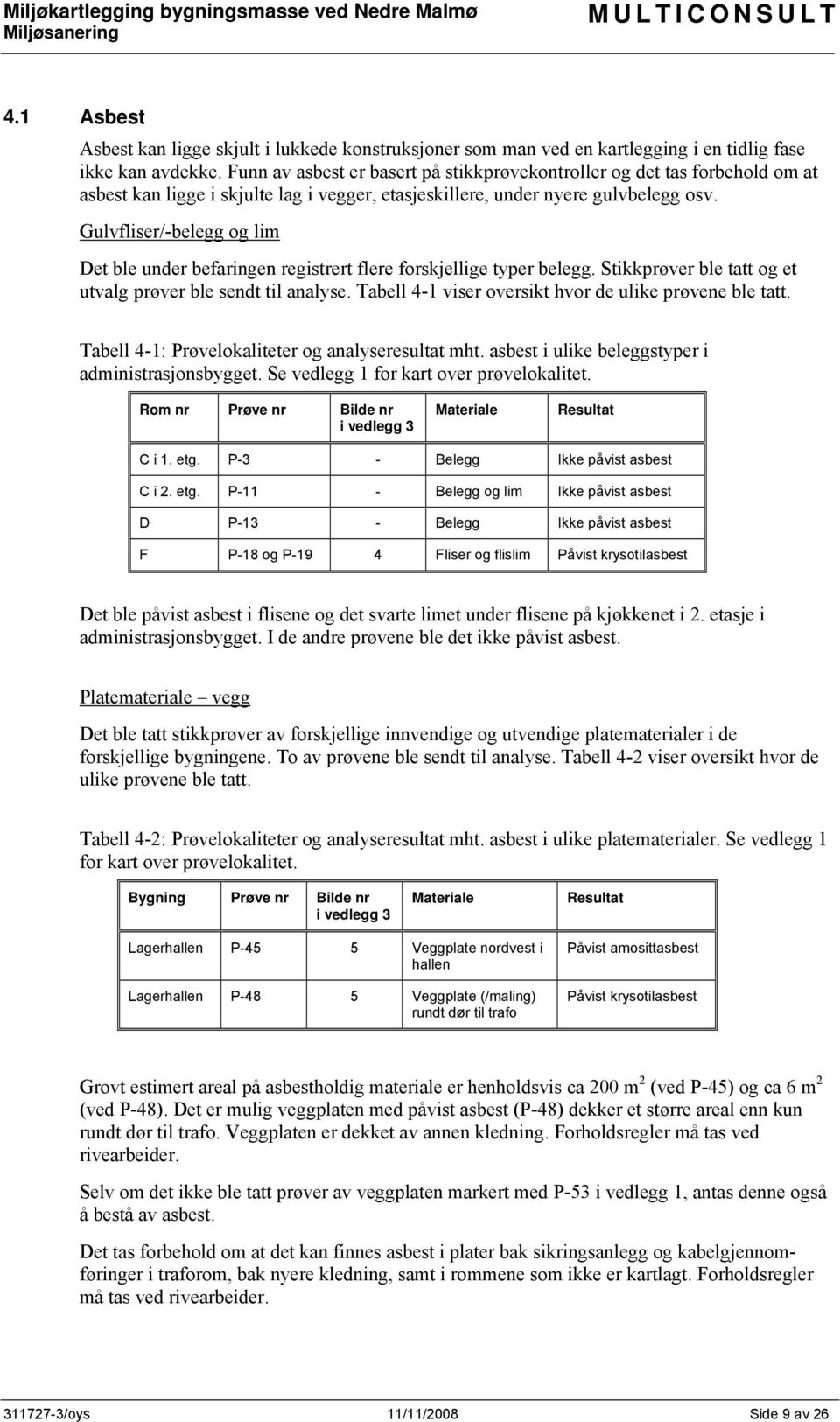 Gulvfliser/-belegg og lim Det ble under befaringen registrert flere forskjellige typer belegg. Stikkprøver ble tatt og et utvalg prøver ble sendt til analyse.