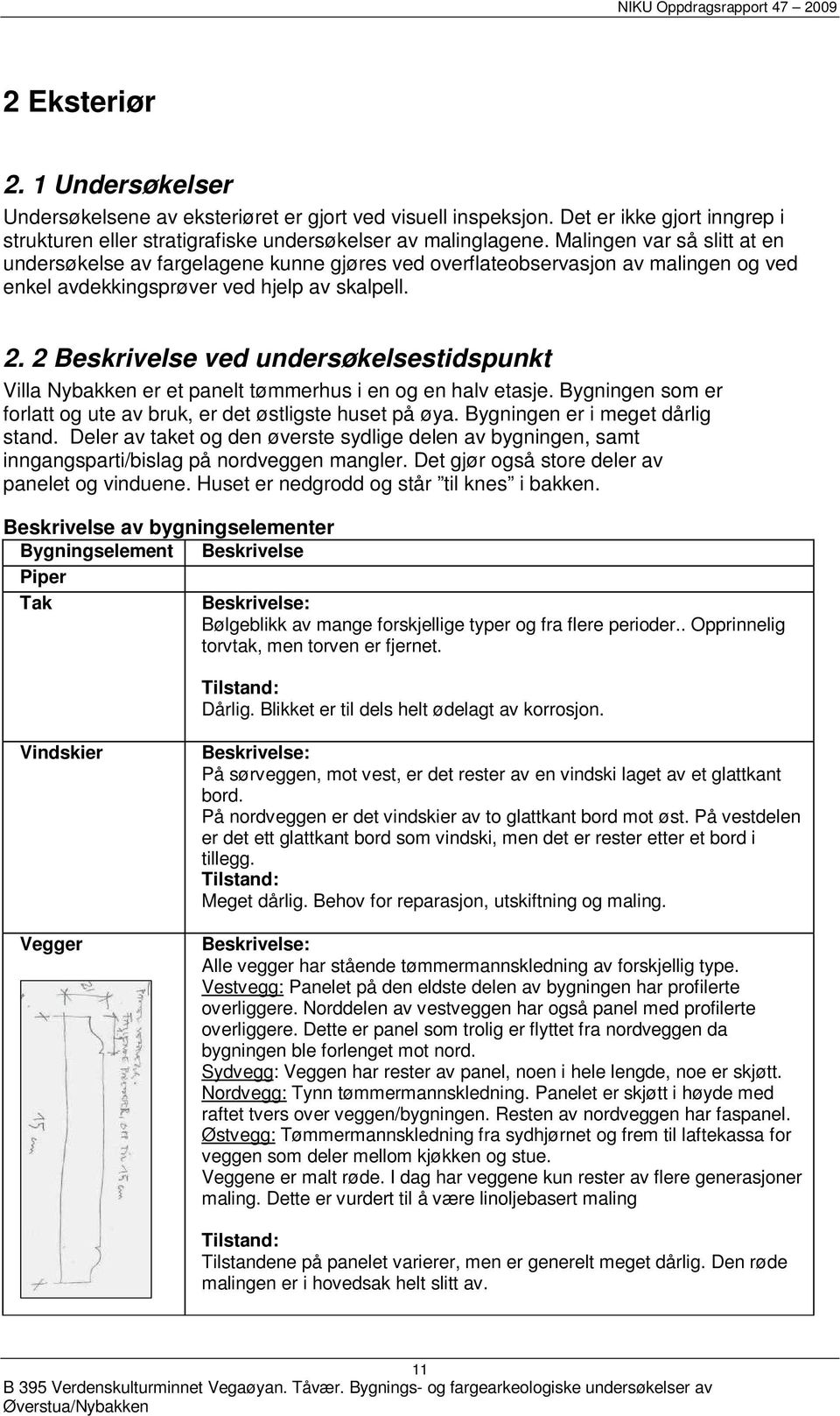 2 Beskrivelse ved undersøkelsestidspunkt Villa Nybakken er et panelt tømmerhus i en og en halv etasje. Bygningen som er forlatt og ute av bruk, er det østligste huset på øya.