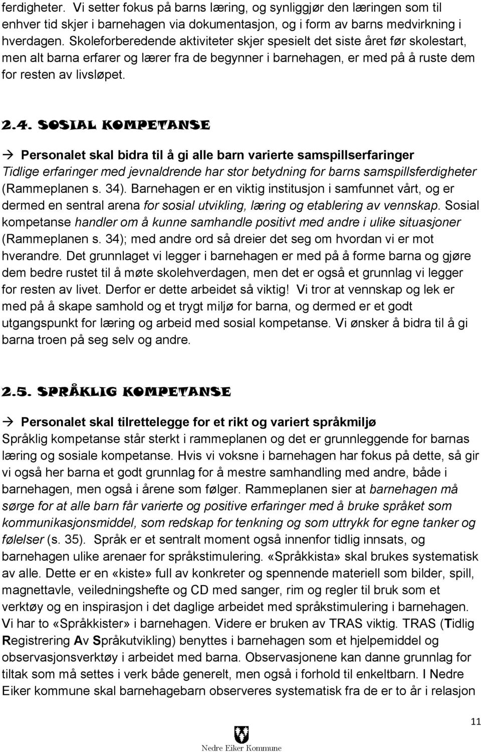 SOSIAL KOMPETANSE Personalet skal bidra til å gi alle barn varierte samspillserfaringer Tidlige erfaringer med jevnaldrende har stor betydning for barns samspillsferdigheter (Rammeplanen s. 34).