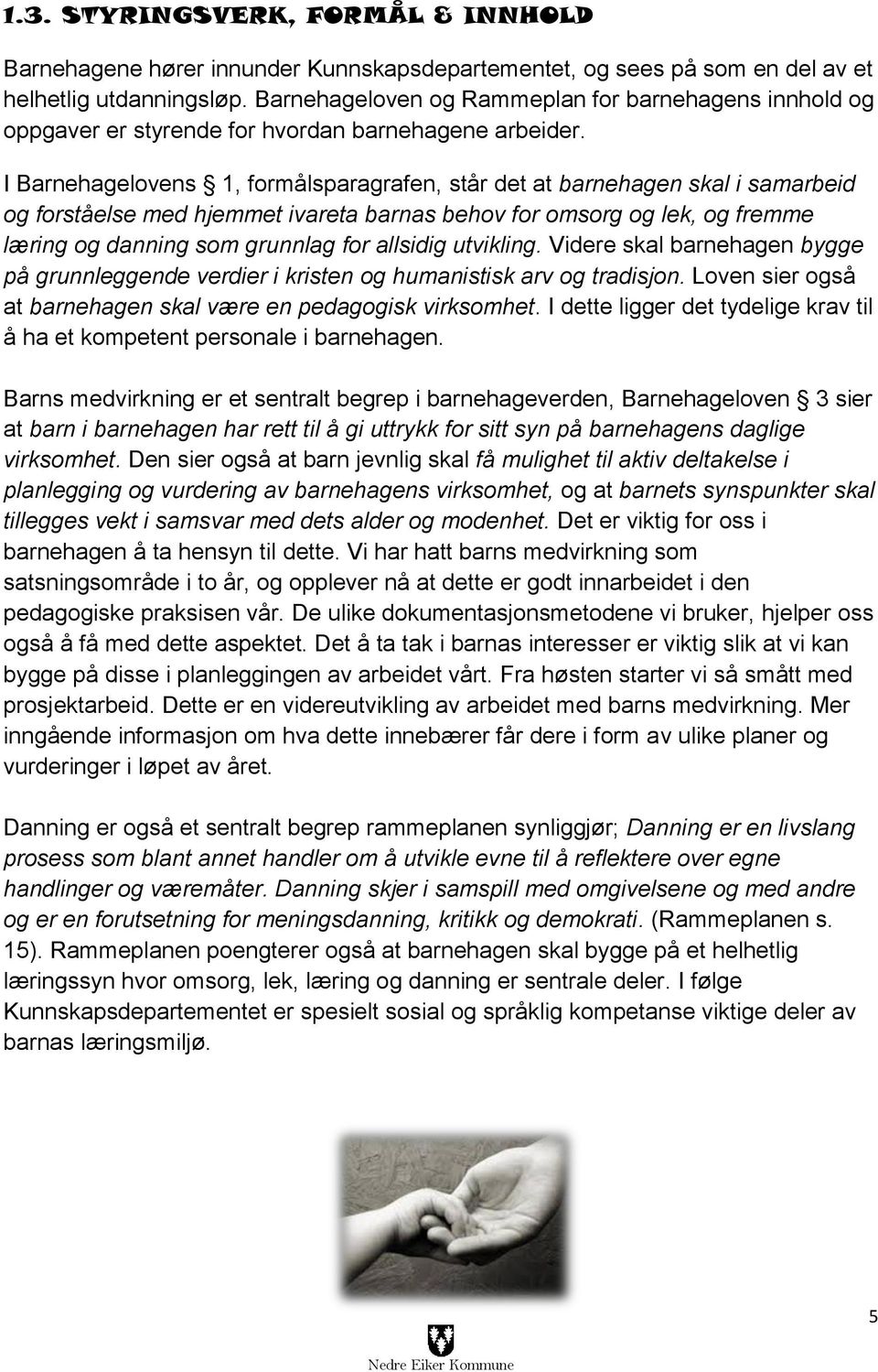 I Barnehagelovens 1, formålsparagrafen, står det at barnehagen skal i samarbeid og forståelse med hjemmet ivareta barnas behov for omsorg og lek, og fremme læring og danning som grunnlag for allsidig