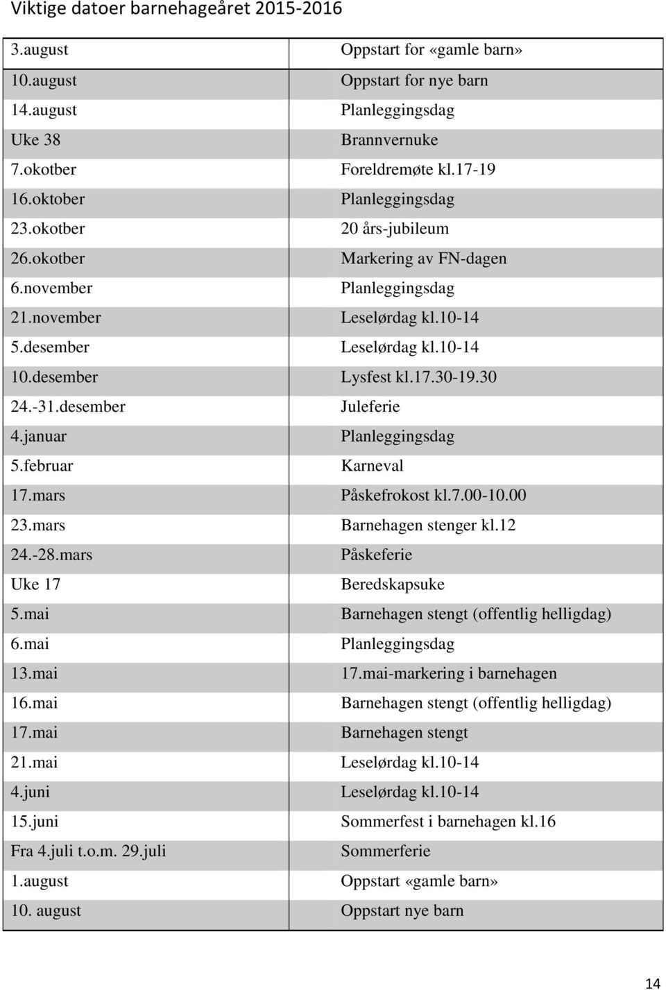 30-19.30 24.-31.desember Juleferie 4.januar Planleggingsdag 5.februar Karneval 17.mars Påskefrokost kl.7.00-10.00 23.mars Barnehagen stenger kl.12 24.-28.mars Påskeferie Uke 17 Beredskapsuke 5.