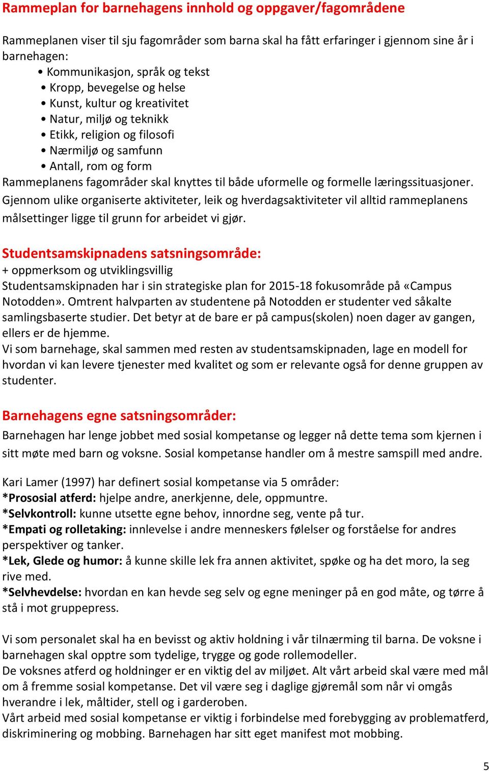 formelle læringssituasjoner. Gjennom ulike organiserte aktiviteter, leik og hverdagsaktiviteter vil alltid rammeplanens målsettinger ligge til grunn for arbeidet vi gjør.