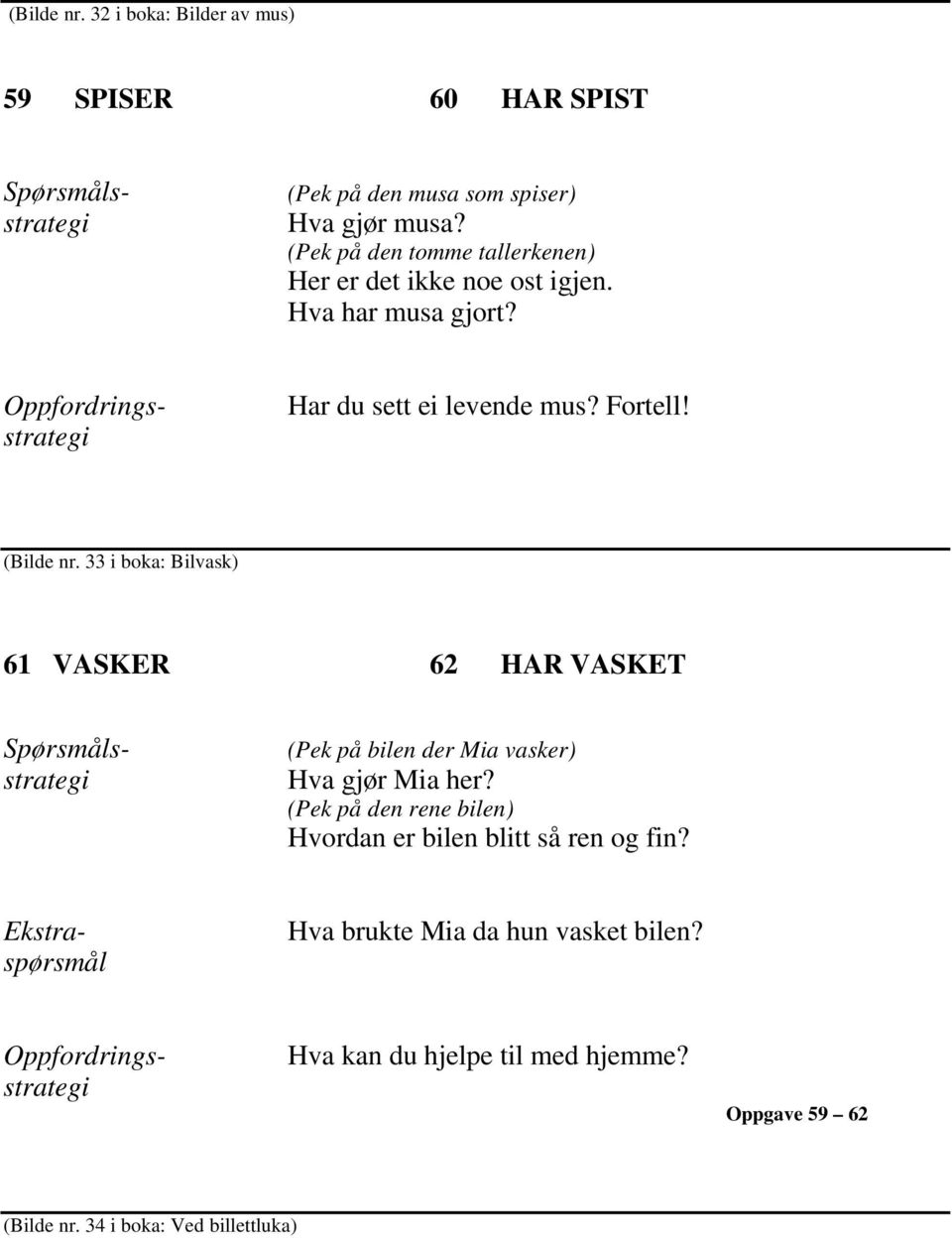 (Bilde nr. 33 i boka: Bilvask) 61 VASKER 62 HAR VASKET (Pek på bilen der Mia vasker) Hva gjør Mia her?