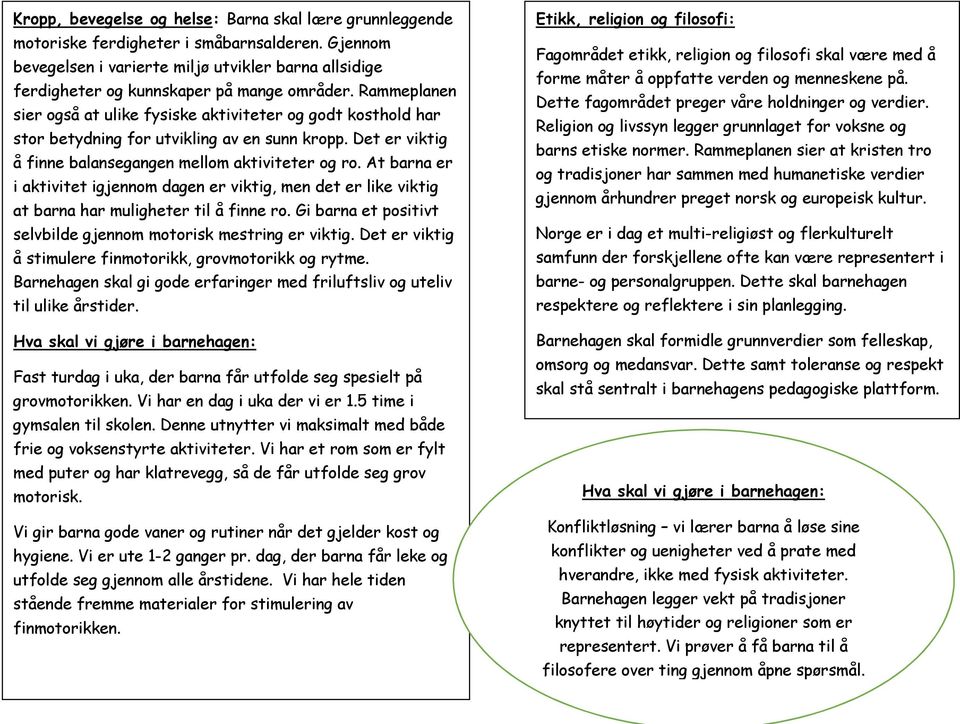 Rammeplanen sier også at ulike fysiske aktiviteter og godt kosthold har stor betydning for utvikling av en sunn kropp. Det er viktig å finne balansegangen mellom aktiviteter og ro.