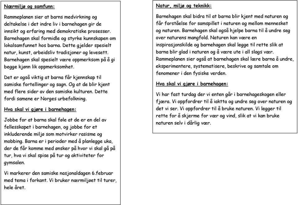 Barnehagen skal spesielt være oppmerksom på å gi begge kjønn lik oppmerksomhet. Det er også viktig at barna får kjennskap til samiske fortellinger og sagn.