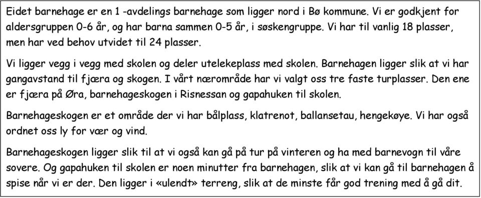 Barnehagen ligger slik at vi har gangavstand til fjæra og skogen. I vårt nærområde har vi valgt oss tre faste turplasser. Den ene er fjæra på Øra, barnehageskogen i Risnessan og gapahuken til skolen.