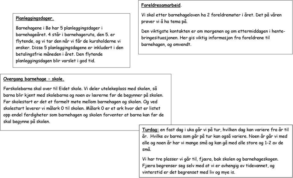 Det på våren prøver vi å ha tema på. Den viktigste kontakten er om morgenen og om ettermiddagen i hentebringesituasjonen. Her gis viktig informasjon fra foreldrene til barnehagen, og omvendt.