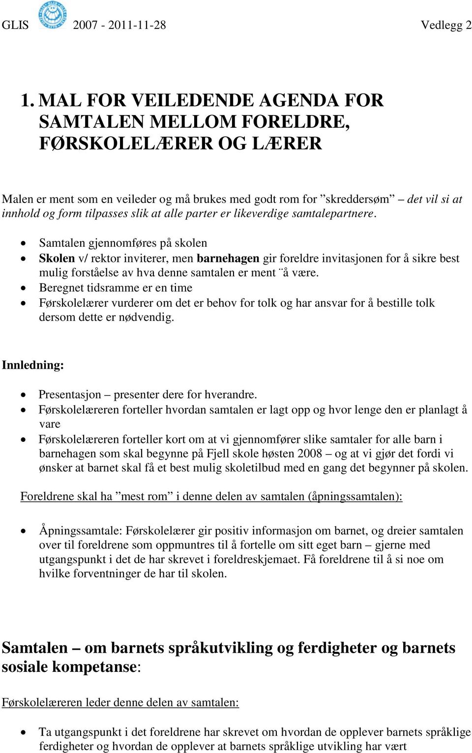 Samtalen gjennomføres på skolen Skolen v/ rektor inviterer, men barnehagen gir foreldre invitasjonen for å sikre best mulig forståelse av hva denne samtalen er ment å være.