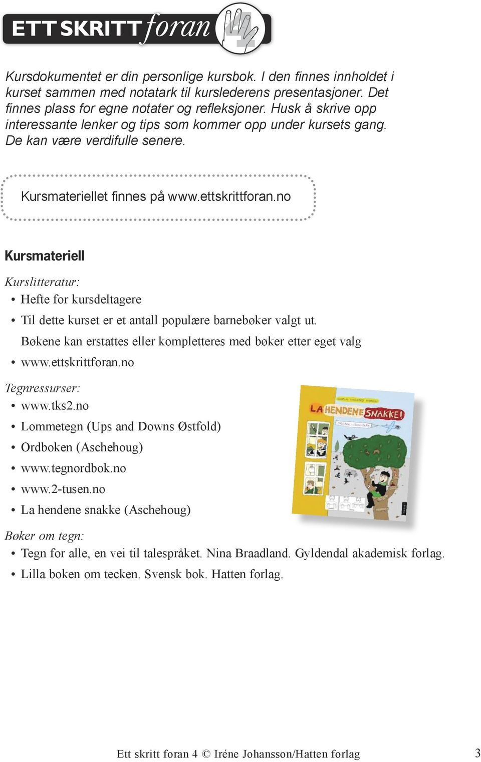 no Kursmateriell Kurslitteratur: Hefte for kursdeltagere Til dette kurset er et antall populære barnebøker valgt ut. Bøkene kan erstattes eller kompletteres med bøker etter eget valg www.