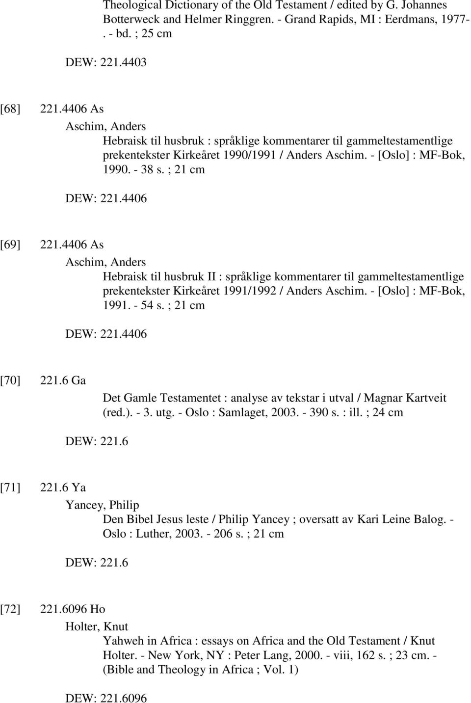 4406 [69] 221.4406 As Aschim, Anders Hebraisk til husbruk II : språklige kommentarer til gammeltestamentlige prekentekster Kirkeåret 1991/1992 / Anders Aschim. - [Oslo] : MF-Bok, 1991. - 54 s.