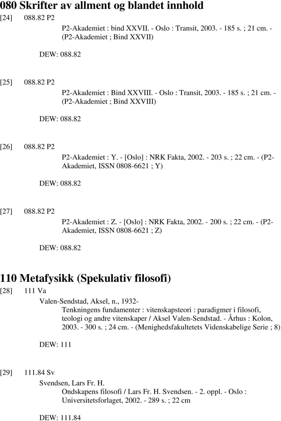 - (P2- Akademiet, ISSN 0808-6621 ; Y) DEW: 088.82 [27] 088.82 P2 P2-Akademiet : Z. - [Oslo] : NRK Fakta, 2002. - 200 s. ; 22 cm. - (P2- Akademiet, ISSN 0808-6621 ; Z) DEW: 088.