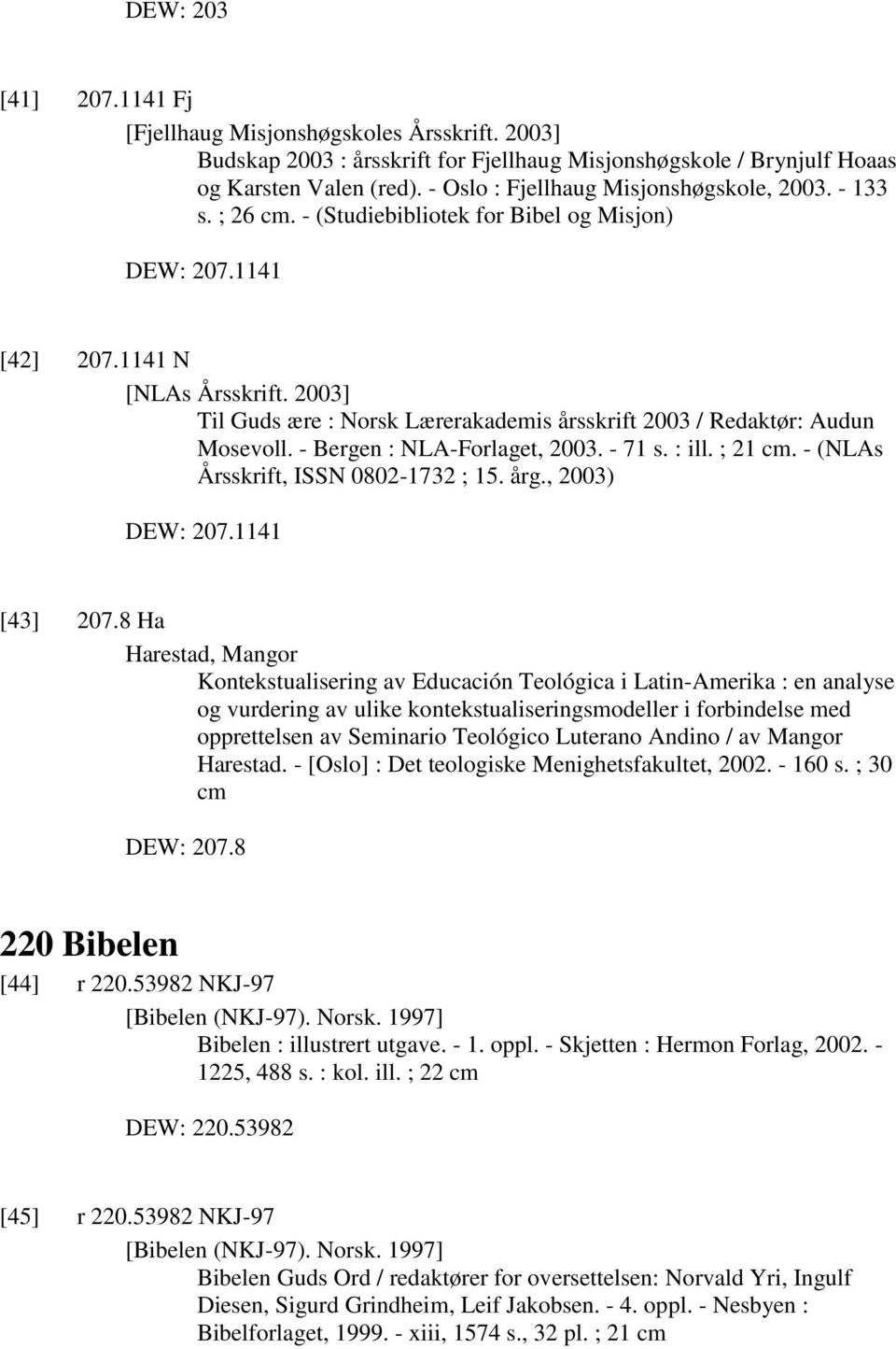 2003] Til Guds ære : Norsk Lærerakademis årsskrift 2003 / Redaktør: Audun Mosevoll. - Bergen : NLA-Forlaget, 2003. - 71 s. : ill. ; 21 cm. - (NLAs Årsskrift, ISSN 0802-1732 ; 15. årg., 2003) DEW: 207.