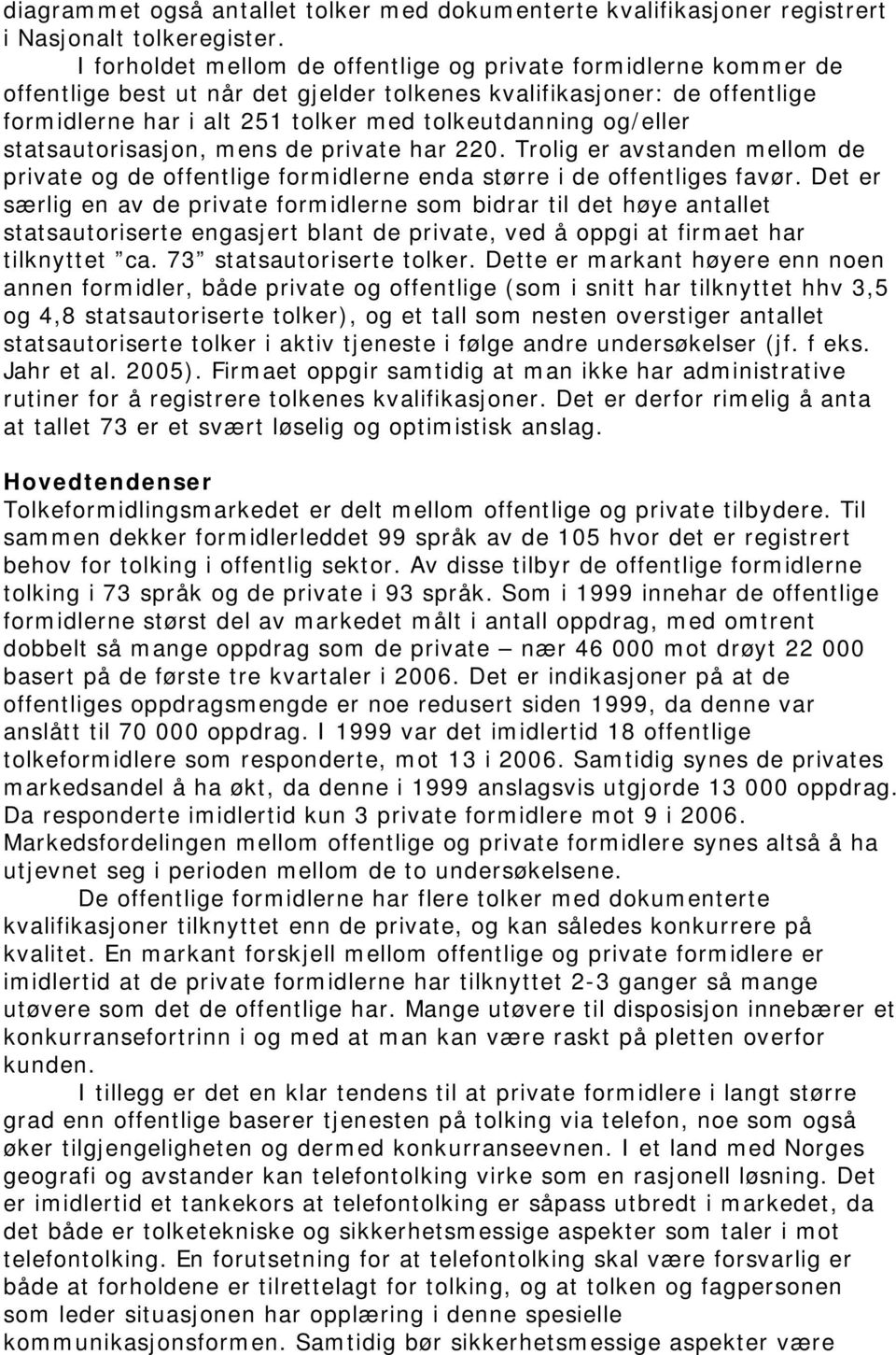 og/eller statsautorisasjon, mens de private har 220. Trolig er avstanden mellom de private og de offentlige formidlerne enda større i de offentliges favør.