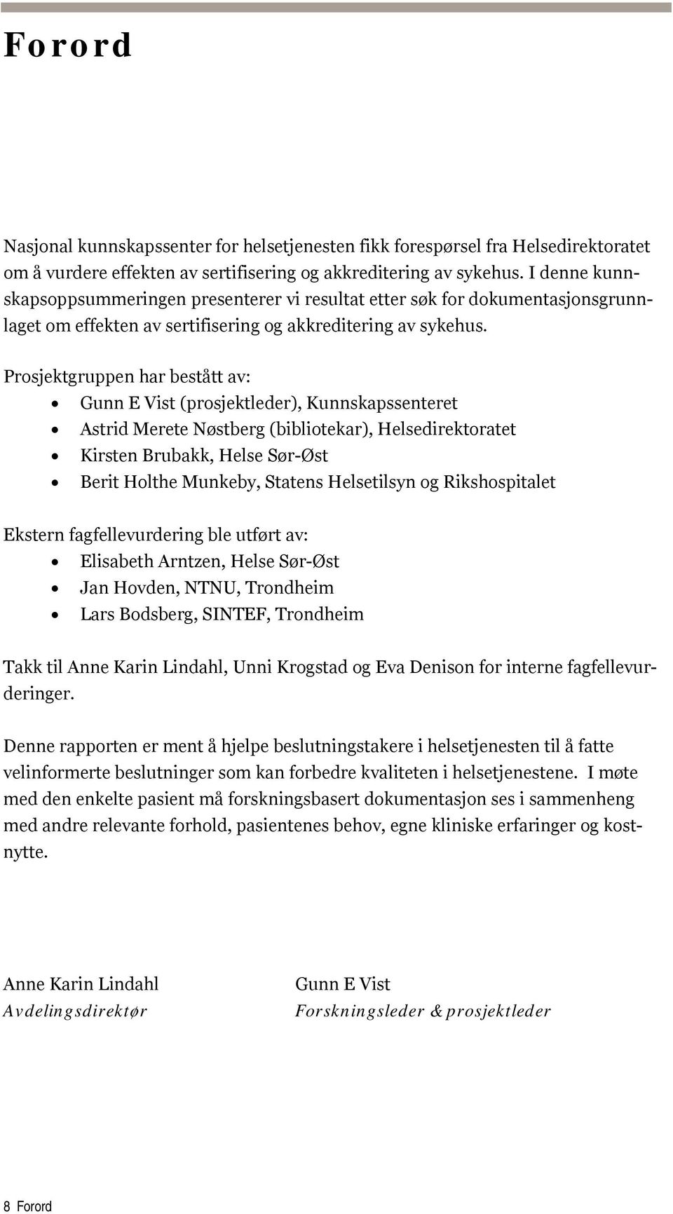 Prosjektgruppen har bestått av: Gunn E Vist (prosjektleder), Kunnskapssenteret Astrid Merete Nøstberg (bibliotekar), Helsedirektoratet Kirsten Brubakk, Helse Sør-Øst Berit Holthe Munkeby, Statens