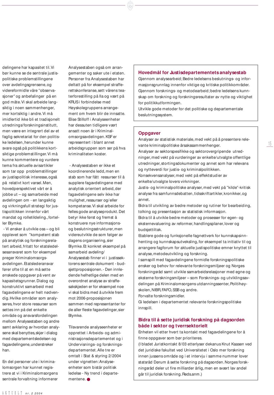 Vi må imidlertid ikke bli et tradisjonelt utrednings/forskningsinstitutt, men være en integrert del av et faglig sekretariat for den politiske ledelsen, herunder kunne svare også på politikkens