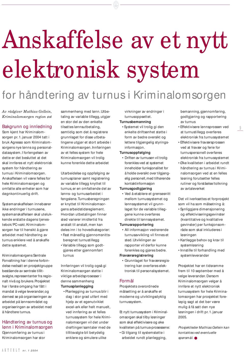 I forlengelsen av dette er det besluttet at det skal innføres et nytt elektronisk system for håndtering av turnus i Kriminalomsorgen.