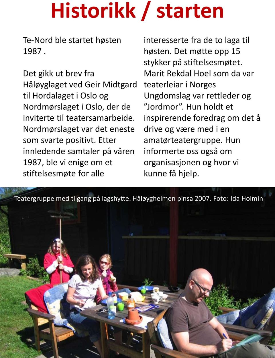 Nordmørslaget var det eneste som svarte positivt. Etter innledende samtaler på våren 1987, ble vi enige om et stiftelsesmøte for alle interesserte fra de to laga til høsten.