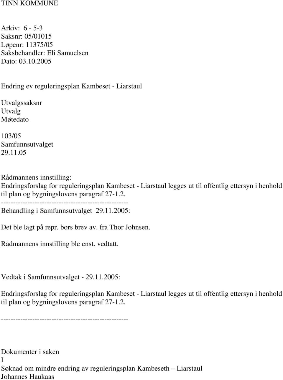 -1.2. ----------------------------------------------------- Behandling i Samfunnsutvalget 29.11.2005: Det ble lagt på repr. bors brev av. fra Thor Johnsen. Rådmannens innstilling ble enst. vedtatt.