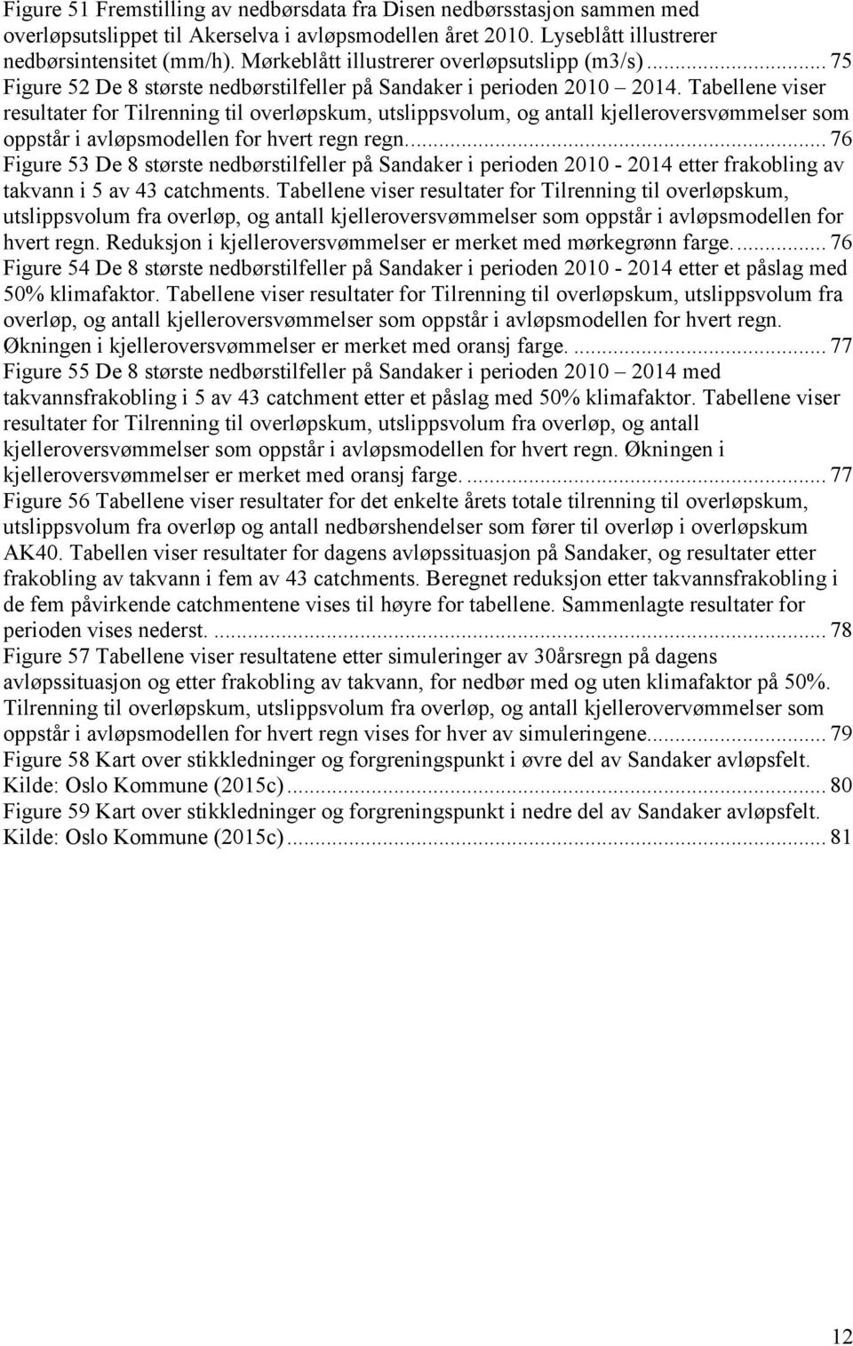 Tabellene viser resultater for Tilrenning til overløpskum, utslippsvolum, og antall kjelleroversvømmelser som oppstår i avløpsmodellen for hvert regn regn.