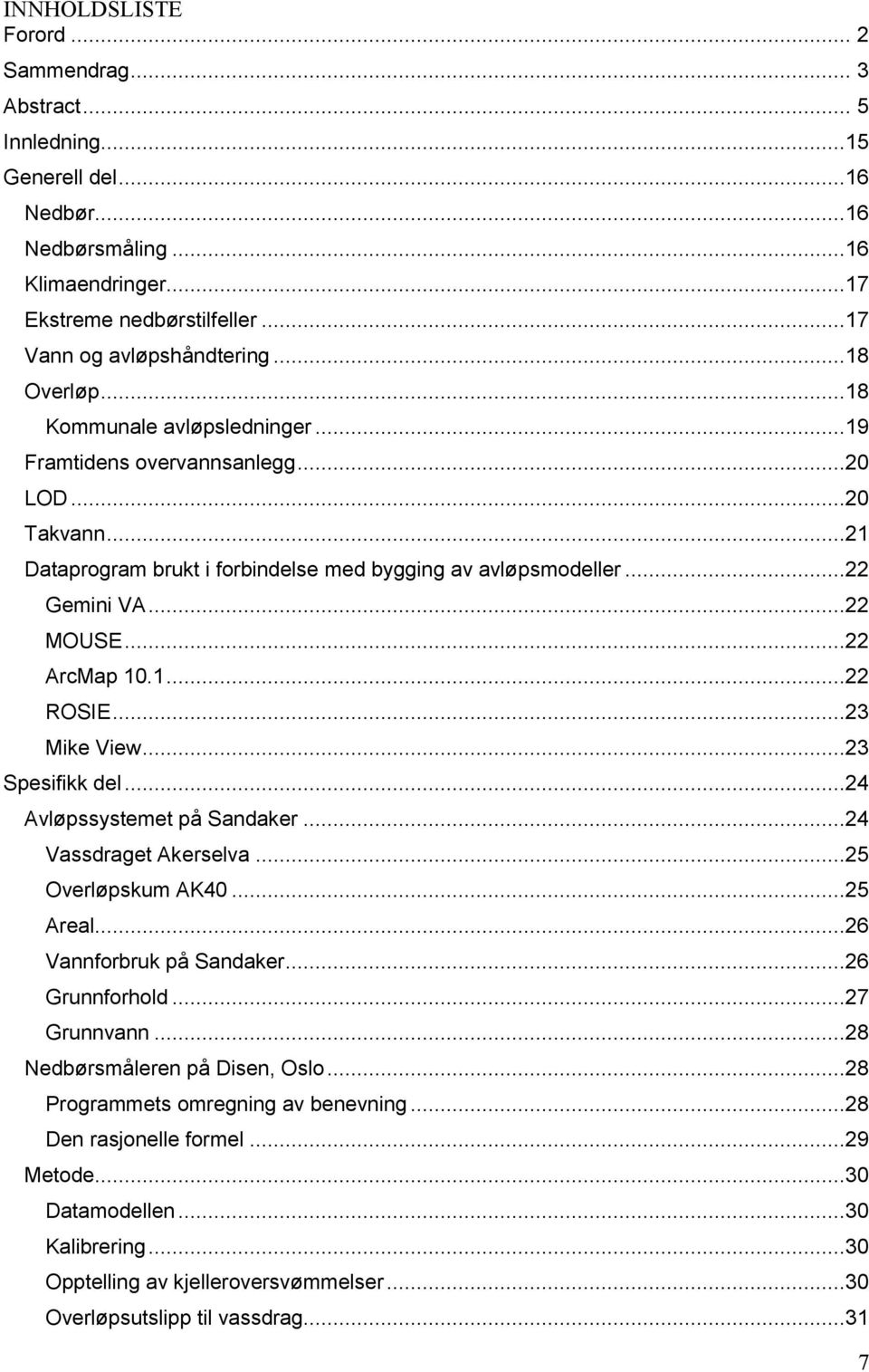 ..22 ArcMap 10.1...22 ROSIE...23 Mike View...23 Spesifikk del...24 Avløpssystemet på Sandaker...24 Vassdraget Akerselva...25 Overløpskum AK40...25 Areal...26 Vannforbruk på Sandaker...26 Grunnforhold.