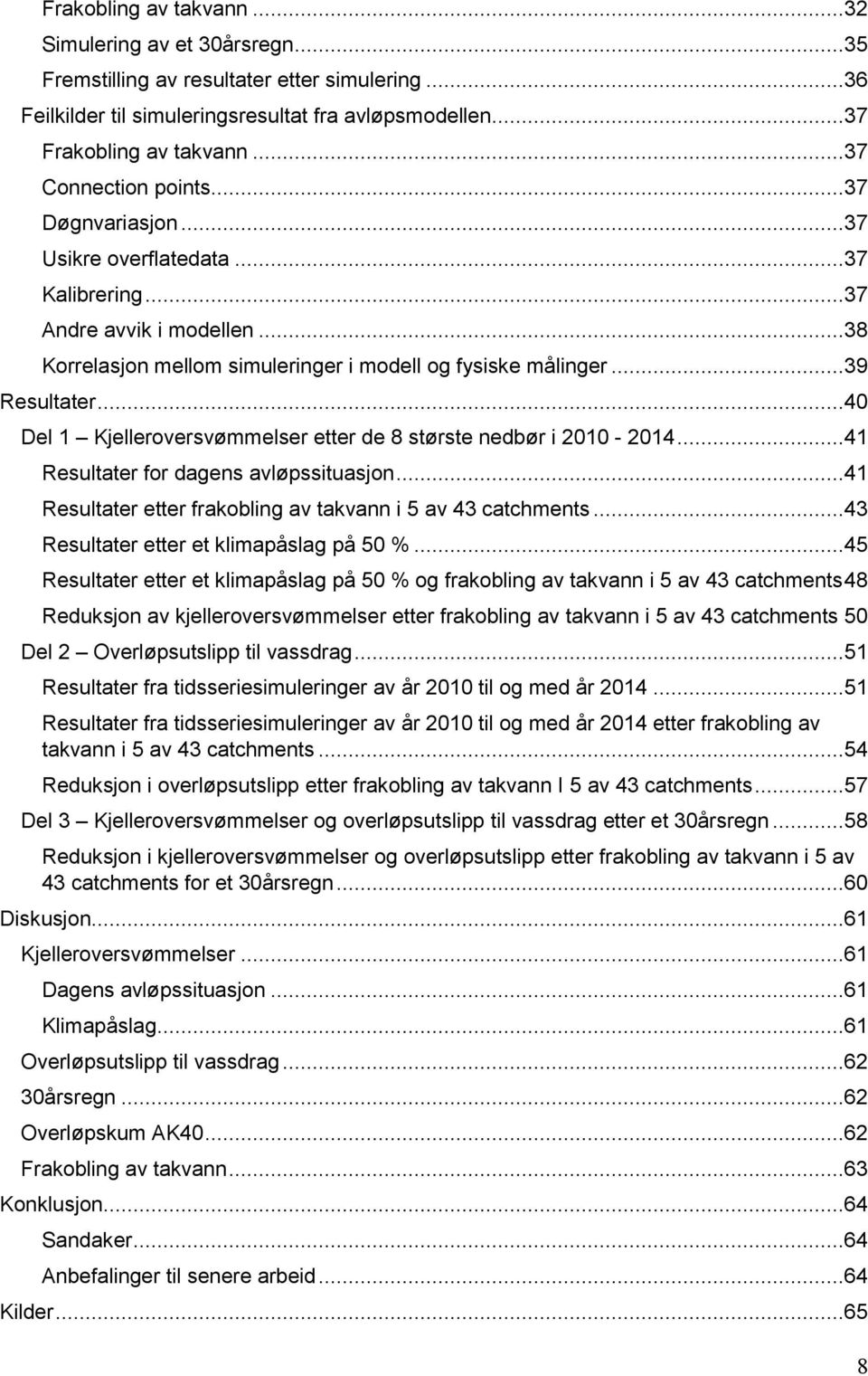 ..40 Del 1 Kjelleroversvømmelser etter de 8 største nedbør i 2010-2014...41 Resultater for dagens avløpssituasjon...41 Resultater etter frakobling av takvann i 5 av 43 catchments.