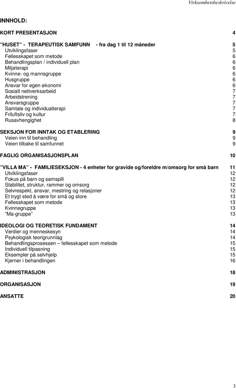 Rusavhengighet 8 SEKSJON FOR INNTAK OG ETABLERING 9 Veien inn til behandling 9 Veien tilbake til samfunnet 9 FAGLIG ORGANISASJONSPLAN 10 VILLA MA - FAMILIESEKSJON - 4 enheter for gravide og/foreldre