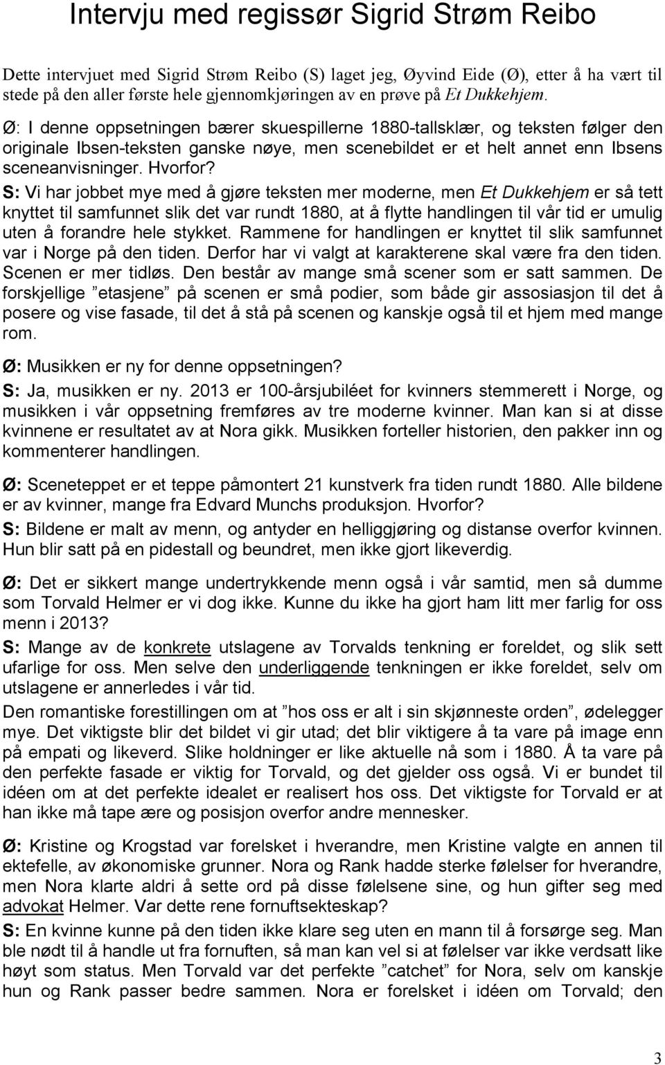 S: Vi har jobbet mye med å gjøre teksten mer moderne, men Et Dukkehjem er så tett knyttet til samfunnet slik det var rundt 1880, at å flytte handlingen til vår tid er umulig uten å forandre hele