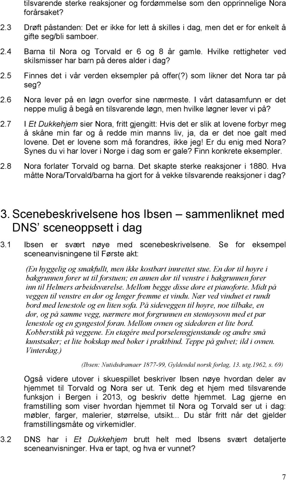 I vårt datasamfunn er det neppe mulig å begå en tilsvarende løgn, men hvilke løgner lever vi på? 2.