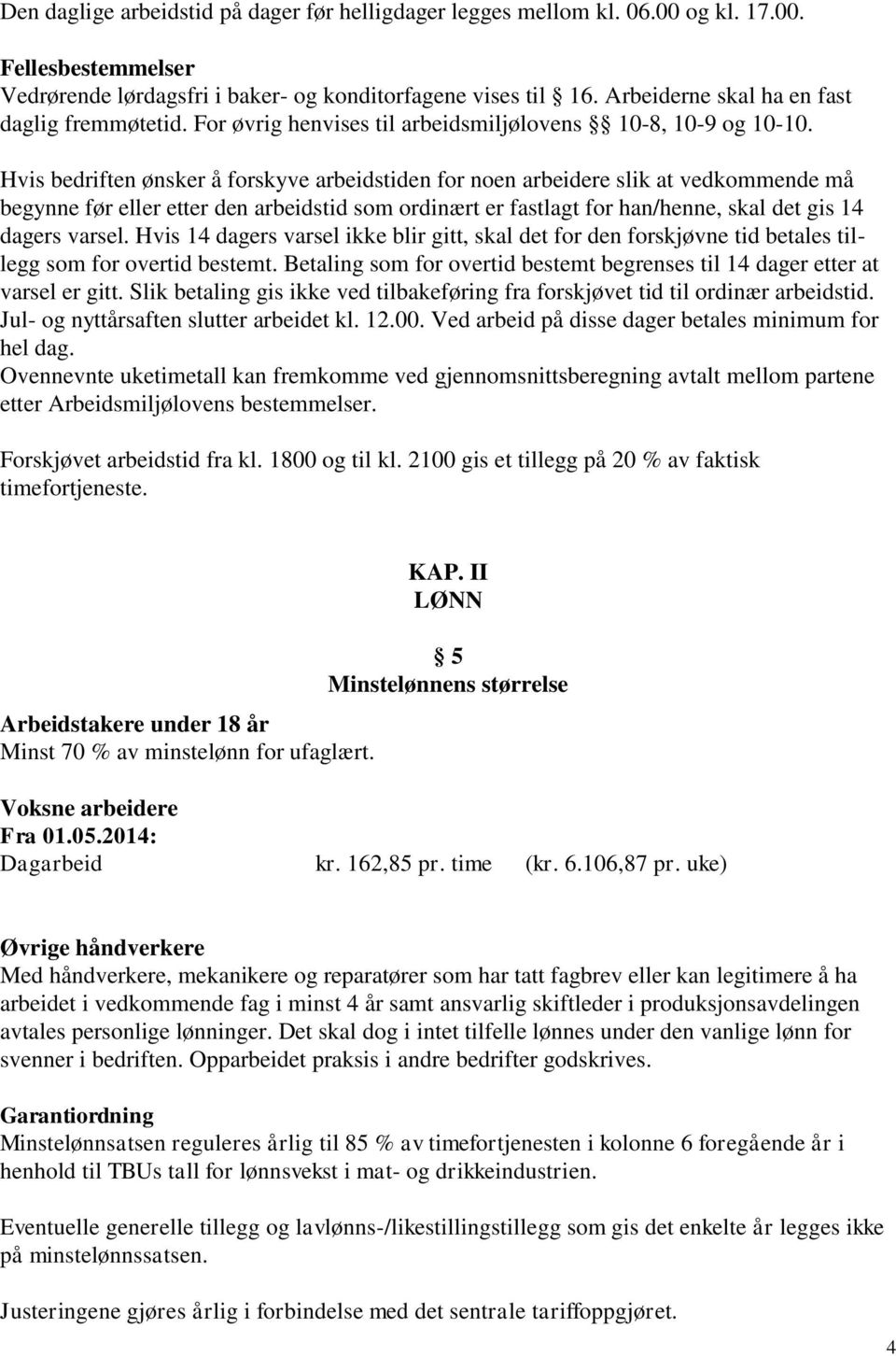 Hvis bedriften ønsker å forskyve arbeidstiden for noen arbeidere slik at vedkommende må begynne før eller etter den arbeidstid som ordinært er fastlagt for han/henne, skal det gis 14 dagers varsel.