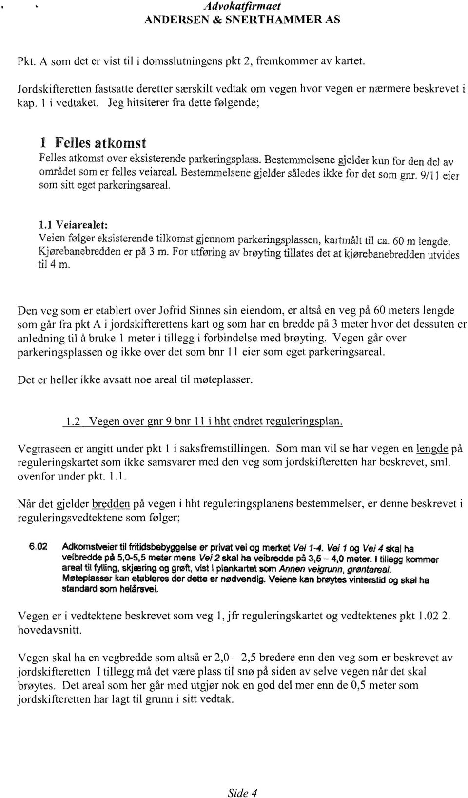 Bestemmelsene gjelder således ikke for det som gnr. 9/11 eier som sitt eget parkeringsareal. 1.1 Veiarealet: Veien følger eksisterende tilkomst gjennom parkeringsplassen, kartmålt til ca. 60 m lengde.