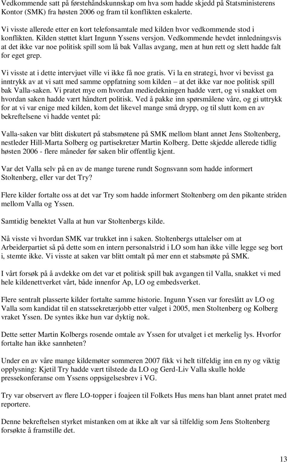 Vedkommende hevdet innledningsvis at det ikke var noe politisk spill som lå bak Vallas avgang, men at hun rett og slett hadde falt for eget grep.