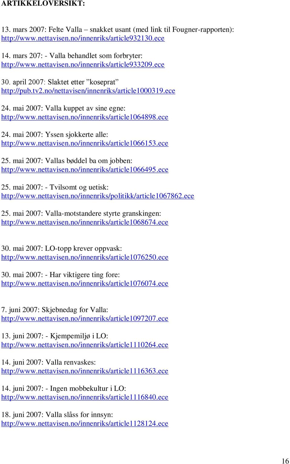 mai 2007: Valla kuppet av sine egne: http://www.nettavisen.no/innenriks/article1064898.ece 24. mai 2007: Yssen sjokkerte alle: http://www.nettavisen.no/innenriks/article1066153.ece 25.