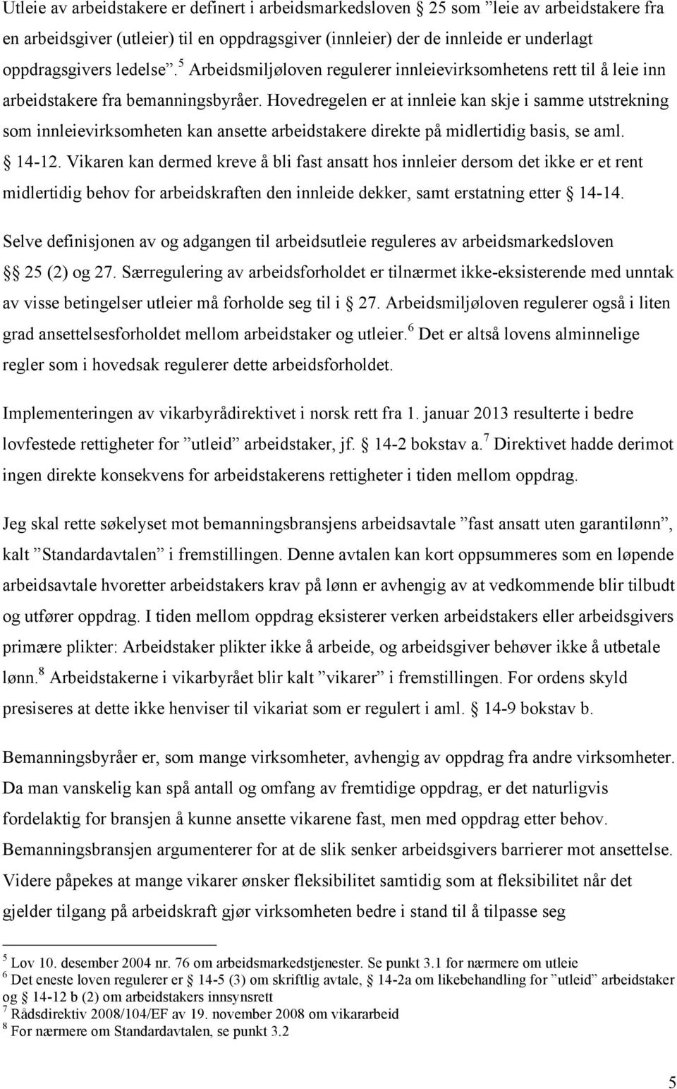 Hovedregelen er at innleie kan skje i samme utstrekning som innleievirksomheten kan ansette arbeidstakere direkte på midlertidig basis, se aml. 14-12.