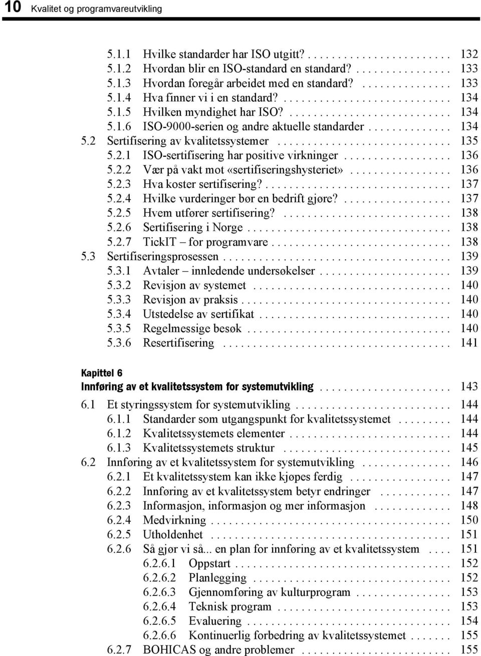 ............. 134 5.2 Sertifisering av kvalitetssystemer............................. 135 5.2.1 ISO-sertifisering har positive virkninger.................. 136 5.2.2 Vær på vakt mot «sertifiseringshysteriet».