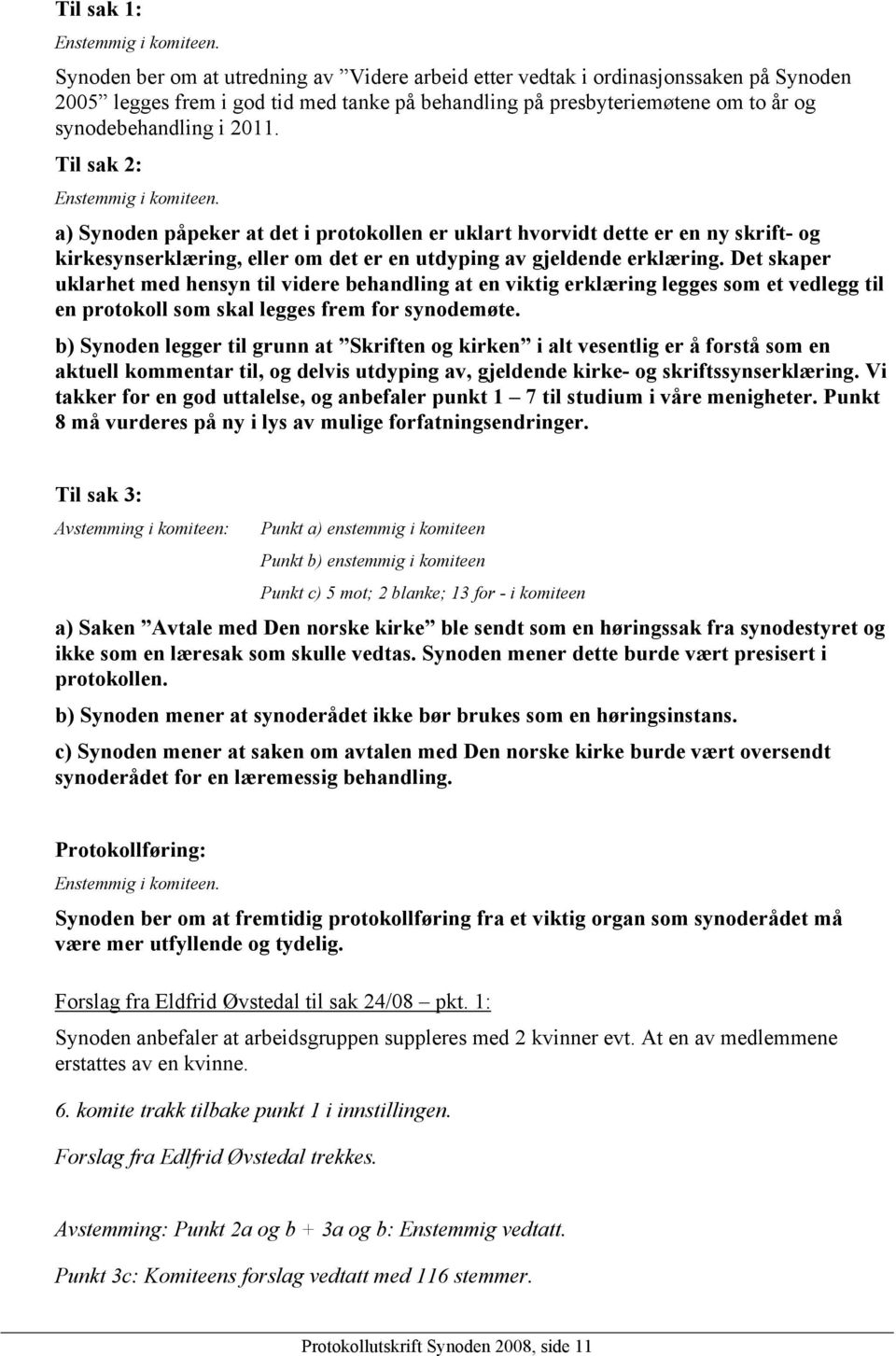 Til sak 2: Enstemmig i komiteen. a) Synoden påpeker at det i protokollen er uklart hvorvidt dette er en ny skrift- og kirkesynserklæring, eller om det er en utdyping av gjeldende erklæring.