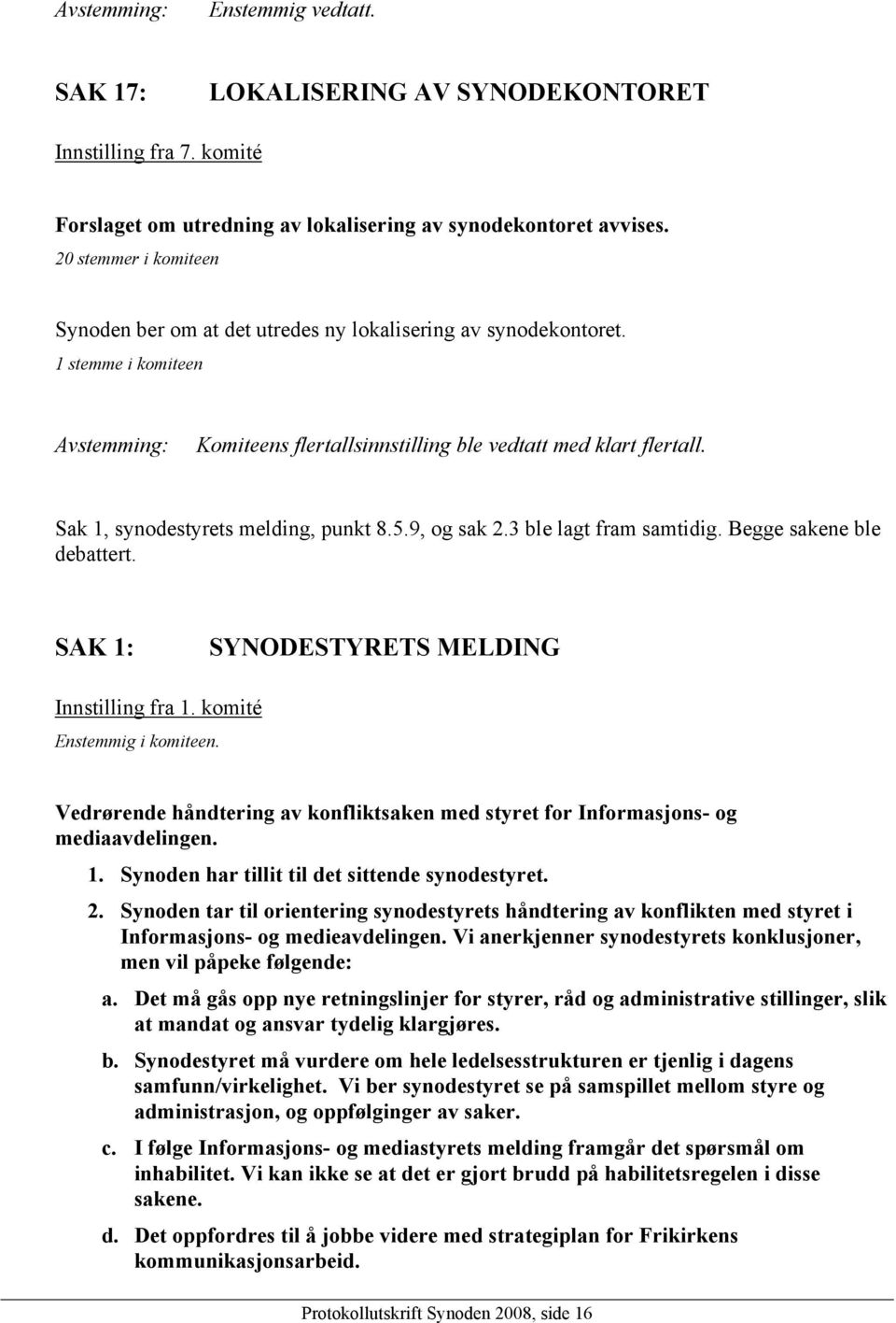 Sak 1, synodestyrets melding, punkt 8.5.9, og sak 2.3 ble lagt fram samtidig. Begge sakene ble debattert. SAK 1: SYNODESTYRETS MELDING Innstilling fra 1. komité Enstemmig i komiteen.