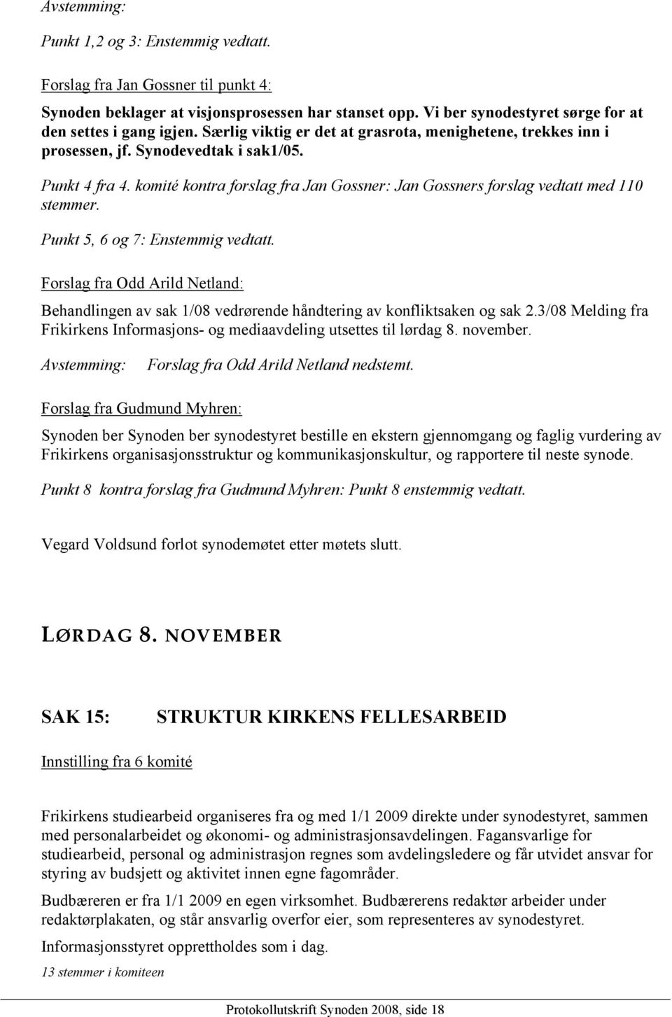 Punkt 5, 6 og 7: Enstemmig vedtatt. Forslag fra Odd Arild Netland: Behandlingen av sak 1/08 vedrørende håndtering av konfliktsaken og sak 2.