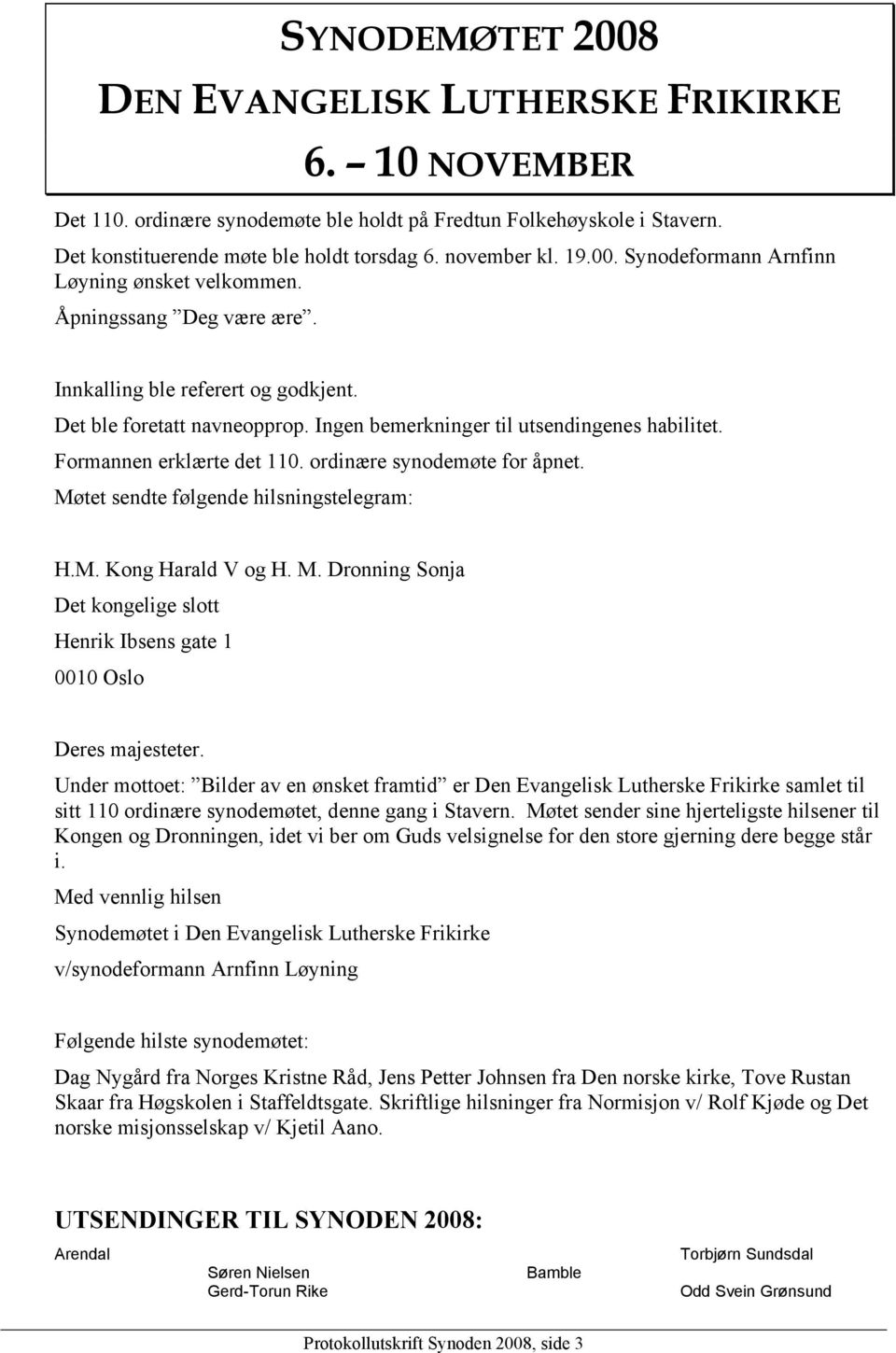 Formannen erklærte det 110. ordinære synodemøte for åpnet. Møtet sendte følgende hilsningstelegram: H.M. Kong Harald V og H. M. Dronning Sonja Det kongelige slott Henrik Ibsens gate 1 0010 Oslo Deres majesteter.