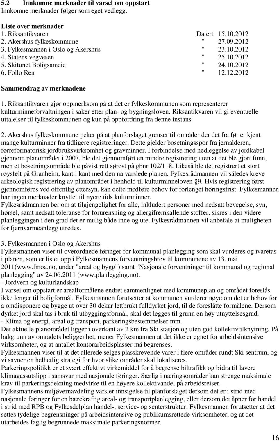 Riksantikvaren gjør oppmerksom på at det er fylkeskommunen som representerer kulturminneforvaltningen i saker etter plan- og bygningsloven.