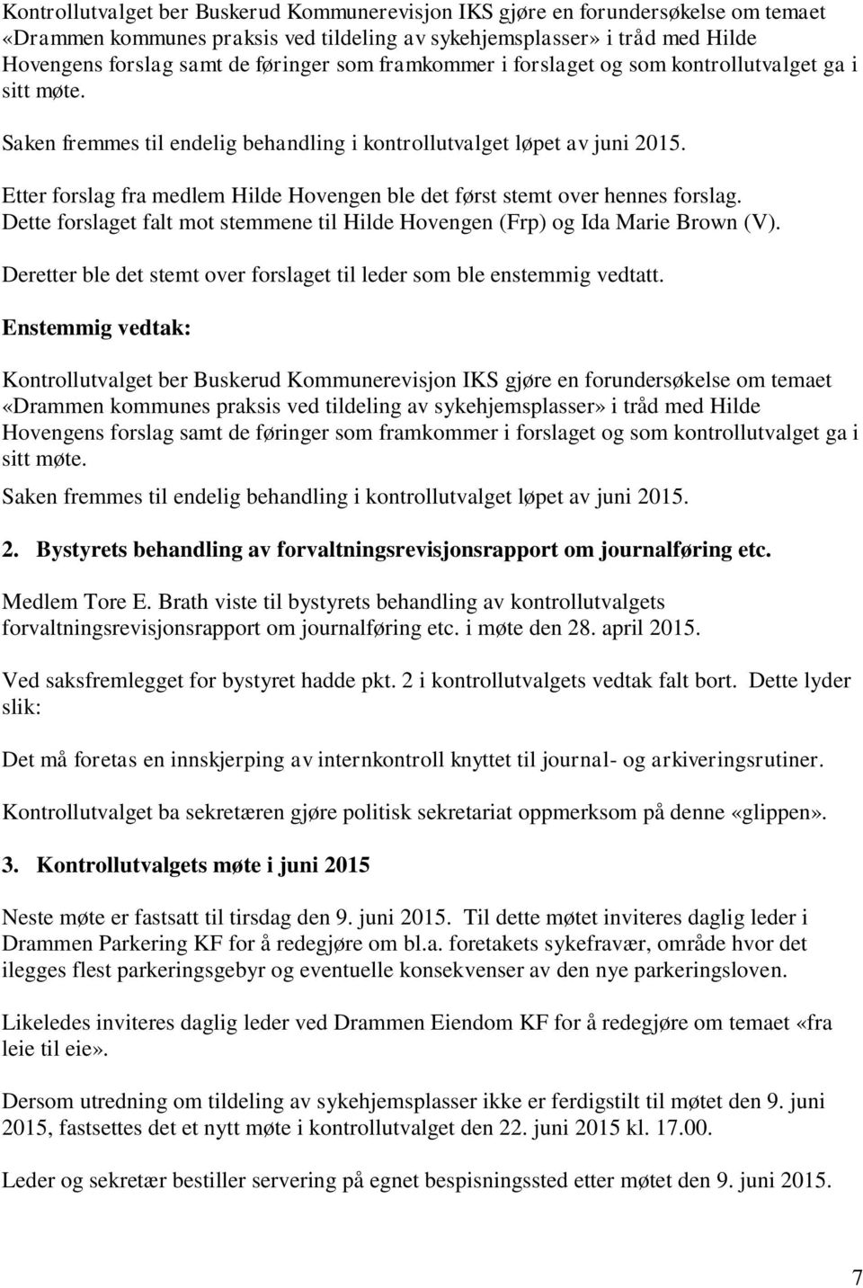 Etter forslag fra medlem Hilde Hovengen ble det først stemt over hennes forslag. Dette forslaget falt mot stemmene til Hilde Hovengen (Frp) og Ida Marie Brown (V).