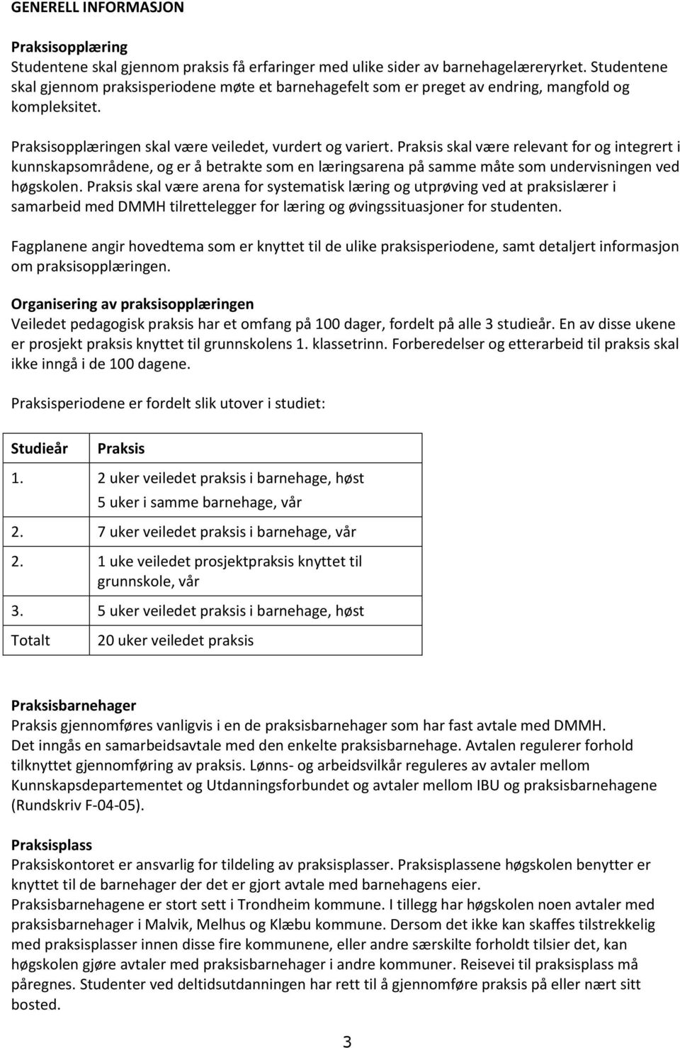 Praksis skal være relevant for og integrert i kunnskapsområdene, og er å betrakte som en læringsarena på samme måte som undervisningen ved høgskolen.