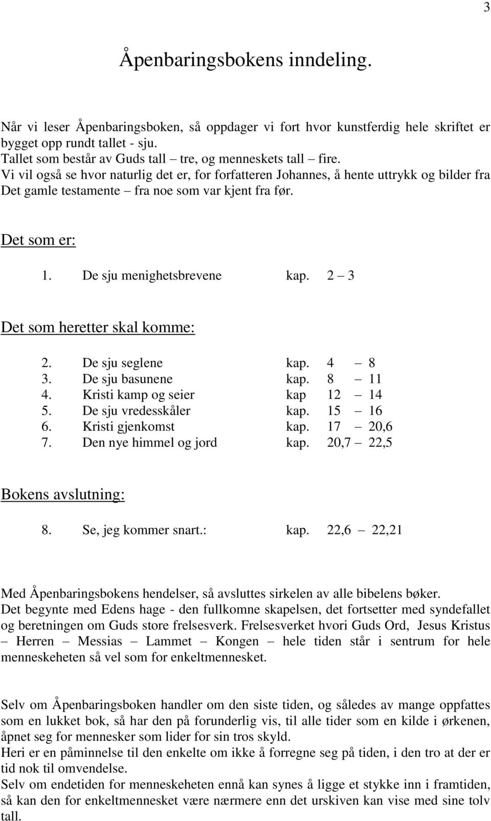 Vi vil også se hvor naturlig det er, for forfatteren Johannes, å hente uttrykk og bilder fra Det gamle testamente fra noe som var kjent fra før. Det som er: 1. De sju menighetsbrevene kap.