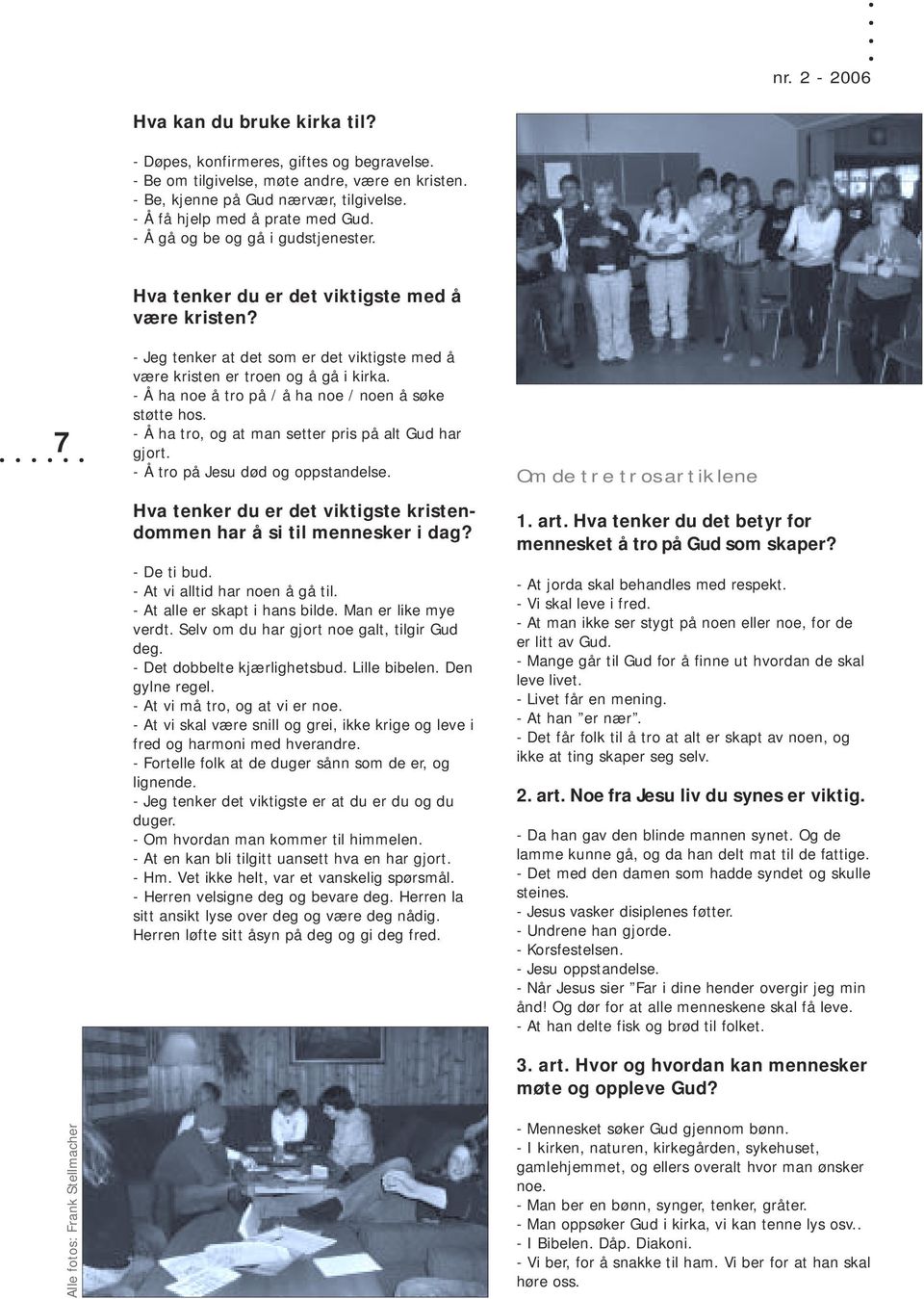 - Jeg tenker at det som er det viktigste med å være kristen er troen og å gå i kirka. - Å ha noe å tro på / å ha noe / noen å søke støtte hos. - Å ha tro, og at man setter pris på alt Gud har gjort.