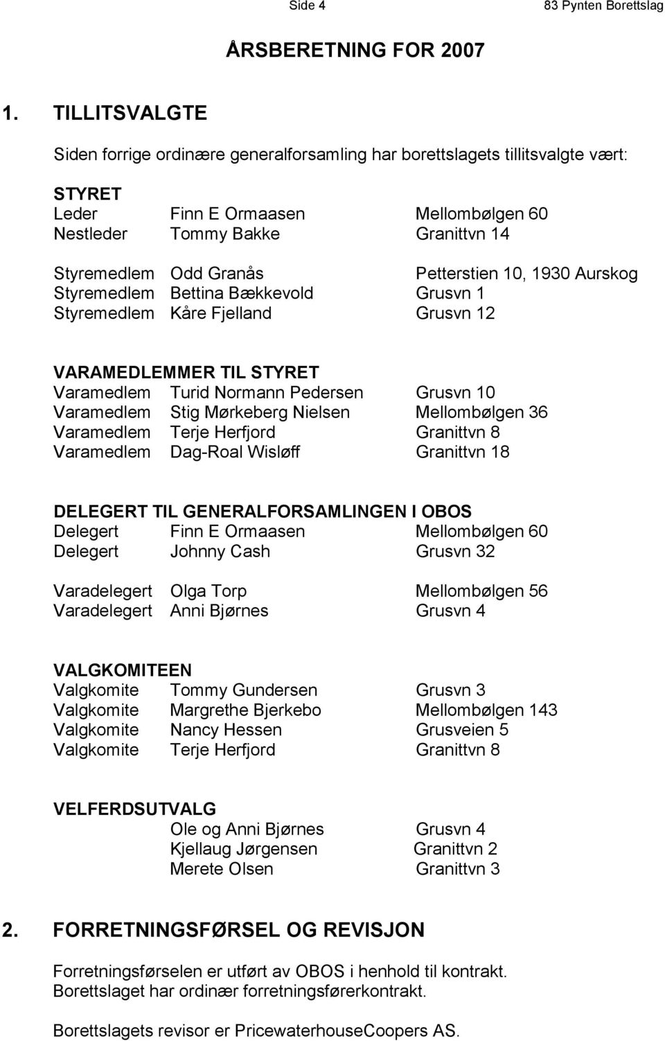 Petterstien 10, 1930 Aurskog Styremedlem Bettina Bækkevold Grusvn 1 Styremedlem Kåre Fjelland Grusvn 12 VARAMEDLEMMER TIL STYRET Varamedlem Turid Normann Pedersen Grusvn 10 Varamedlem Stig Mørkeberg