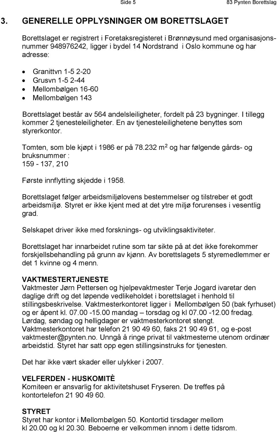 Granittvn 1-5 2-20 Grusvn 1-5 2-44 Mellombølgen 16-60 Mellombølgen 143 Borettslaget består av 564 andelsleiligheter, fordelt på 23 bygninger. I tillegg kommer 2 tjenesteleiligheter.