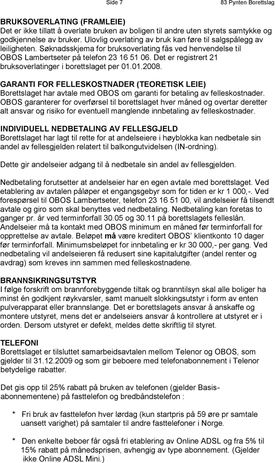 Det er registrert 21 bruksoverlatinger i borettslaget per 01.01.2008. GARANTI FOR FELLESKOSTNADER (TEORETISK LEIE) Borettslaget har avtale med OBOS om garanti for betaling av felleskostnader.