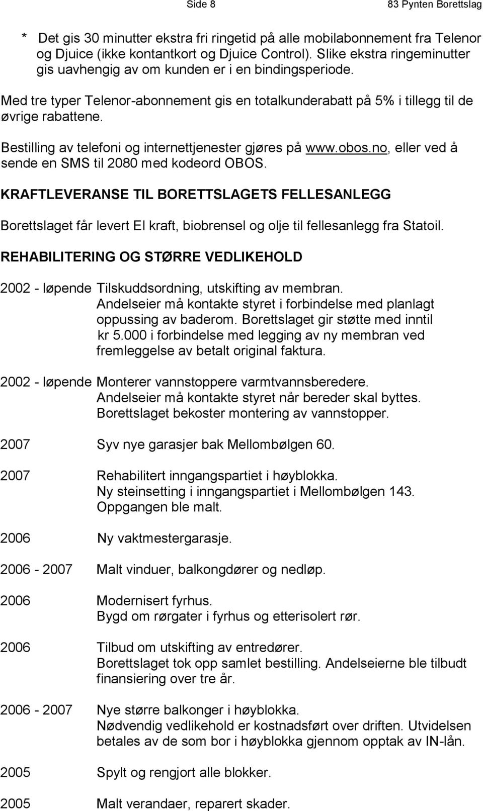 Bestilling av telefoni og internettjenester gjøres på www.obos.no, eller ved å sende en SMS til 2080 med kodeord OBOS.