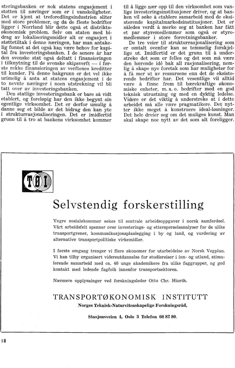 Selv om staten med bidrag av lokaliseringsmidler alt er engasjert i støttetiltak i denne næringen, har man antakelig funnet at det også kan være behov for kapital fra investeringsbanken.