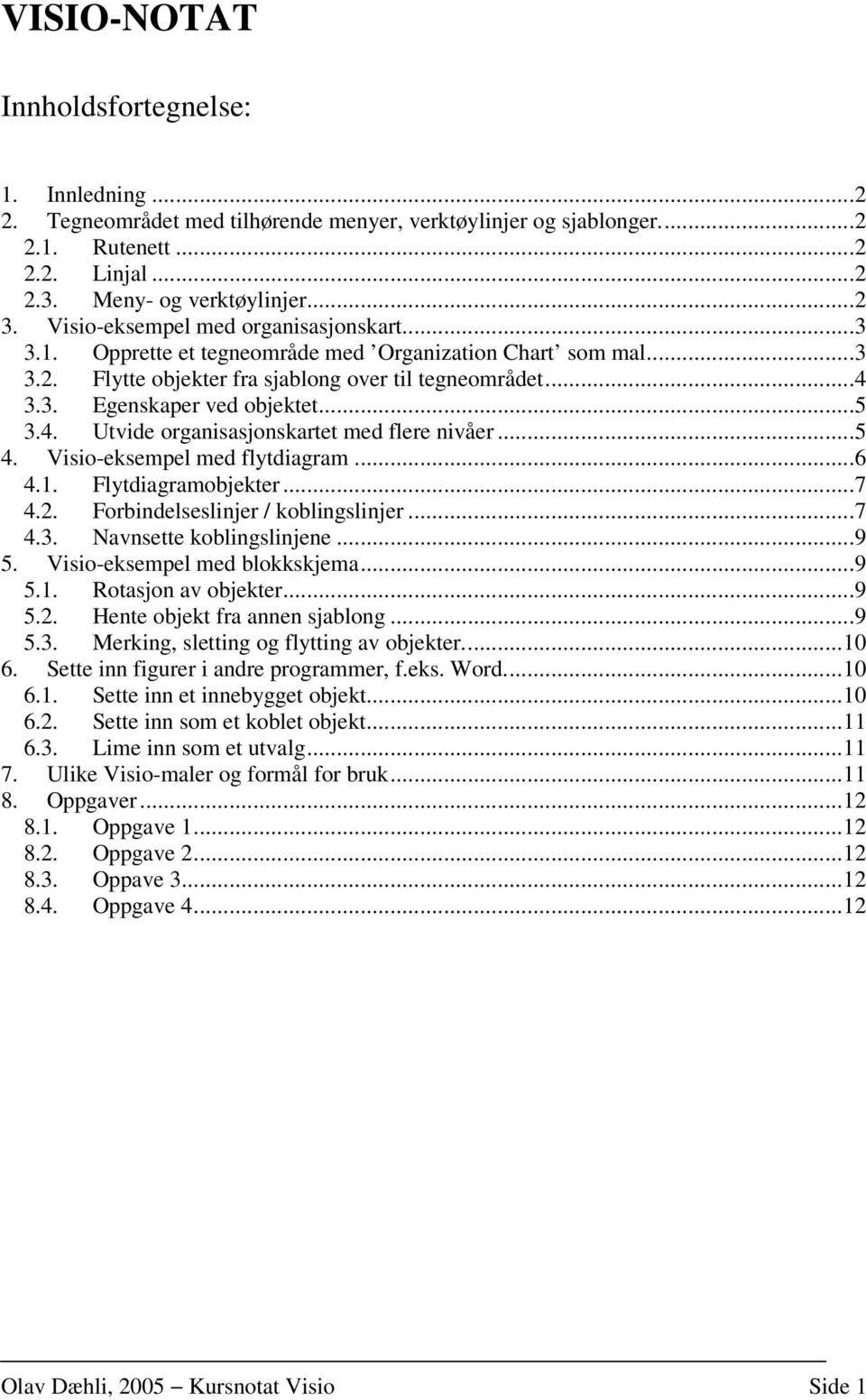 4. Utvide organisasjonskartet med flere nivåer...5 4. Visio-eksempel med flytdiagram...6 4.1. Flytdiagramobjekter...7 4.2. Forbindelseslinjer / koblingslinjer...7 4.3. Navnsette koblingslinjene...9 5.